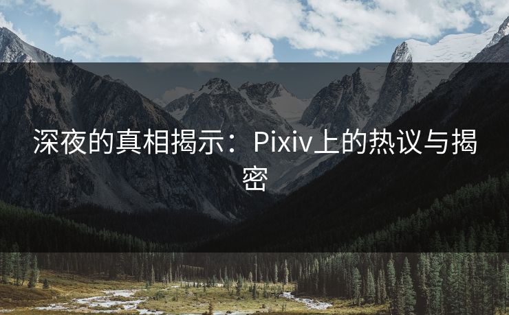 深夜的真相揭示：Pixiv上的热议与揭密