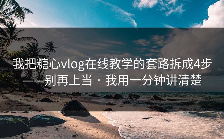 我把糖心vlog在线教学的套路拆成4步——别再上当 · 我用一分钟讲清楚