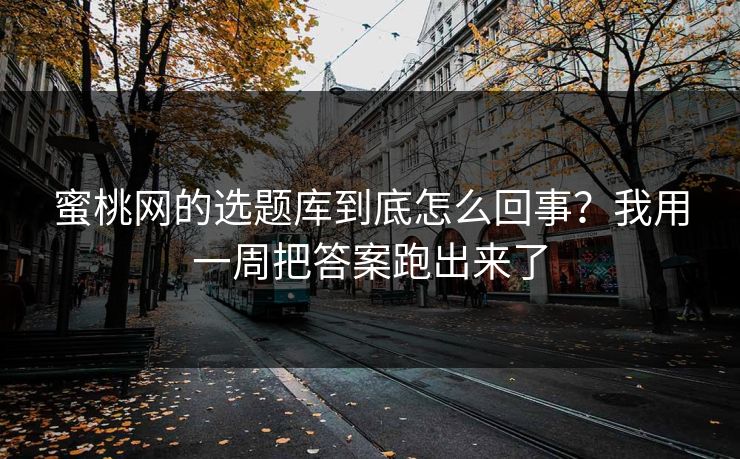 蜜桃网的选题库到底怎么回事?我用一周把答案跑出来了 蜜桃网的选题库到底怎么回事?我用一周把答案跑出来了